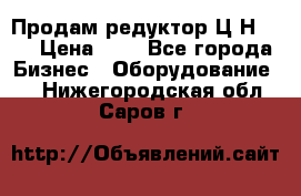 Продам редуктор Ц2Н-500 › Цена ­ 1 - Все города Бизнес » Оборудование   . Нижегородская обл.,Саров г.